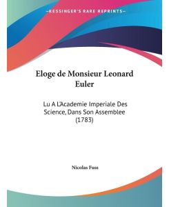 Eloge de Monsieur Leonard Euler Lu A L'Academie Imperiale Des Science, Dans Son Assemblee (1783) - Nicolas Fuss