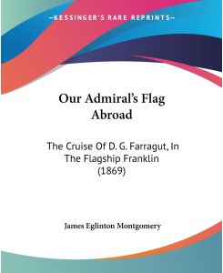 Our Admiral's Flag Abroad The Cruise Of D. G. Farragut, In The Flagship Franklin (1869) - James Eglinton Montgomery
