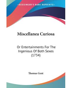 Miscellanea Curiosa Or Entertainments For The Ingenious Of Both Sexes (1734) - Thomas Gent