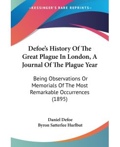 Defoe's History Of The Great Plague In London, A Journal Of The Plague Year Being Observations Or Memorials Of The Most Remarkable Occurrences (1895) - Daniel Defoe