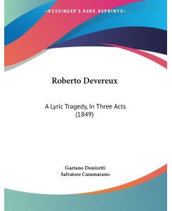 Roberto Devereux A Lyric Tragedy, In Three Acts (1849) - Gaetano Donizetti, Salvatore Cammarano