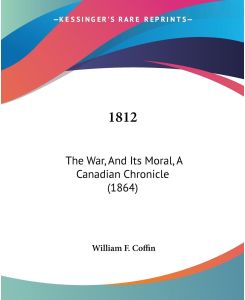 1812 The War, And Its Moral, A Canadian Chronicle (1864) - William F. Coffin
