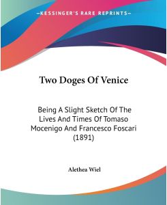 Two Doges Of Venice Being A Slight Sketch Of The Lives And Times Of Tomaso Mocenigo And Francesco Foscari (1891) - Alethea Wiel