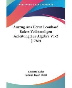 Auszug Aus Herrn Leonhard Eulers Vollstandigen Anleitung Zur Algebra V1-2 (1789) - Leonard Euler