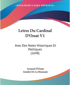 Letres Du Cardinal D'Ossat V1 Avec Des Notes Historiques Et Politiques (1698) - Arnaud D'Ossat, Amelot De La Houssaie
