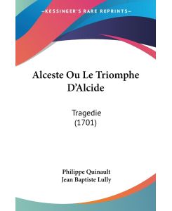 Alceste Ou Le Triomphe D'Alcide Tragedie (1701) - Philippe Quinault, Jean Baptiste Lully