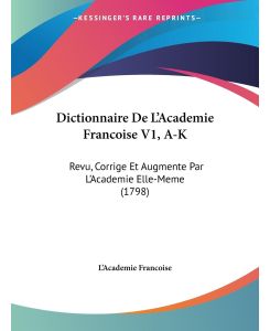Dictionnaire De L'Academie Francoise V1, A-K Revu, Corrige Et Augmente Par L'Academie Elle-Meme (1798) - L'Academie Francoise