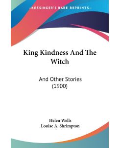 King Kindness And The Witch And Other Stories (1900) - Helen Wells
