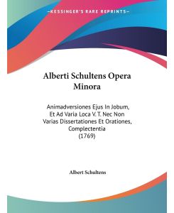 Alberti Schultens Opera Minora Animadversiones Ejus In Jobum, Et Ad Varia Loca V. T. Nec Non Varias Dissertationes Et Orationes, Complectentia (1769) - Albert Schultens