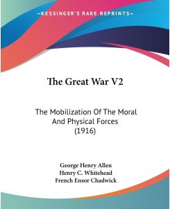 The Great War V2 The Mobilization Of The Moral And Physical Forces (1916) - George Henry Allen, Henry C. Whitehead, French Ensor Chadwick