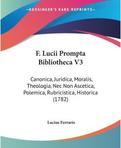 F. Lucii Prompta Bibliotheca V3 Canonica, Juridica, Moralis, Theologia, Nec Non Ascetica, Polemica, Rubricistica, Historica (1782) - Lucius Ferraris