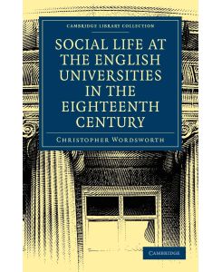 Social Life at the English Universities in the Eighteenth Century - Christopher Wordsworth, Wordsworth Christopher