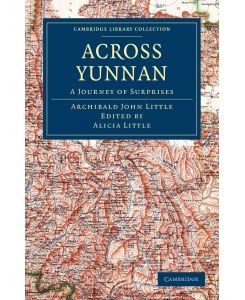 Across Yunnan A Journey of Surprises - Archibald John Little, Little Archibald John