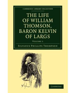 The Life of William Thomson, Baron Kelvin of Largs - Volume 1 - Silvanus Phillips Thompson