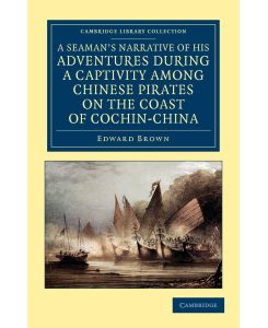 A Seaman's Narrative of His Adventures During a Captivity Among Chinese Pirates on the Coast of Cochin-China And Afterwards During a Journey on Foo - Edward Brown