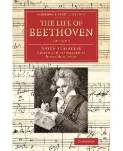 The Life of Beethoven Including His Correspondence with His Friends, Numerous Characteristic Traits, and Remarks on His Musical Works - Anton Schindler