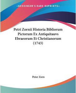 Petri Zornii Historia Bibliorum Pictorum Ex Antiquitauvs Ebraeorum Et Christianorum (1743) - Peter Zorn