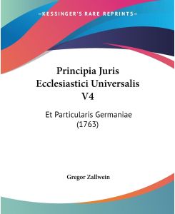 Principia Juris Ecclesiastici Universalis V4 Et Particularis Germaniae (1763) - Gregor Zallwein