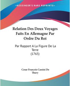 Relation Des Deux Voyages Faits En Allemagne Par Ordre Du Roi Par Rapport A La Figure De La Terre (1765) - Cesar Francois Cassini De Thury