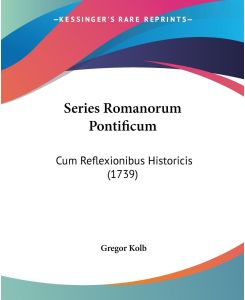 Series Romanorum Pontificum Cum Reflexionibus Historicis (1739) - Gregor Kolb