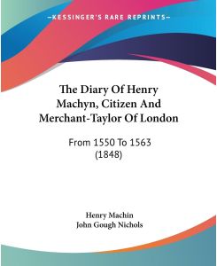 The Diary Of Henry Machyn, Citizen And Merchant-Taylor Of London From 1550 To 1563 (1848) - Henry Machin
