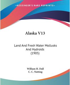 Alaska V13 Land And Fresh Water Mollusks And Hydroids (1905) - William H. Dall, C. C. Nutting