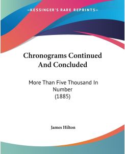 Chronograms Continued And Concluded More Than Five Thousand In Number (1885) - James Hilton