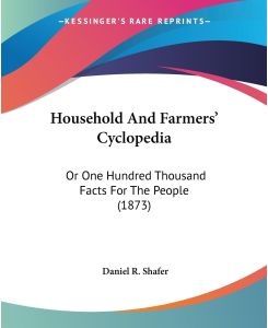 Household And Farmers' Cyclopedia Or One Hundred Thousand Facts For The People (1873) - Daniel R. Shafer