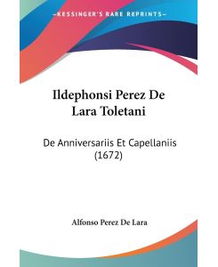 Ildephonsi Perez De Lara Toletani De Anniversariis Et Capellaniis (1672) - Alfonso Perez De Lara