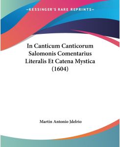 In Canticum Canticorum Salomonis Comentarius Literalis Et Catena Mystica (1604) - Martin Antonio Jdelrio
