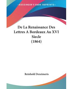 De La Renaissance Des Lettres A Bordeaux Au XVI Siecle (1864) - Reinhold Dezeimeris