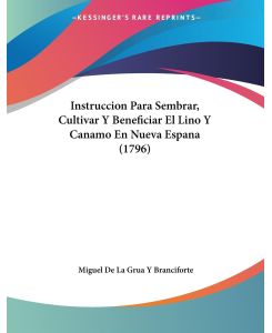 Instruccion Para Sembrar, Cultivar Y Beneficiar El Lino Y Canamo En Nueva Espana (1796) - Miguel de La Grua Y Branciforte