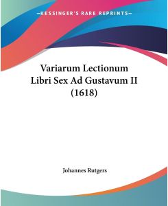 Variarum Lectionum Libri Sex Ad Gustavum II (1618) - Johannes Rutgers