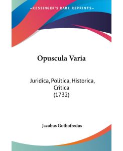 Opuscula Varia Juridica, Politica, Historica, Critica (1732) - Jacobus Gothofredus