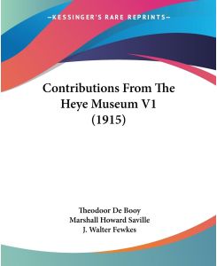 Contributions From The Heye Museum V1 (1915) - Theodoor De Booy, Marshall Howard Saville, J. Walter Fewkes