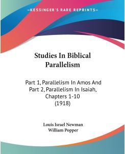 Studies In Biblical Parallelism Part 1, Parallelism In Amos And Part 2, Parallelism In Isaiah, Chapters 1-10 (1918) - Louis Israel Newman, William Popper