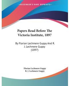 Papers Read Before The Victoria Institute, 1897 By Florian Lechmere Guppy And R. J. Lechmere Guppy (1897) - Florian Lechmere Guppy, R. J. Lechmere Guppy