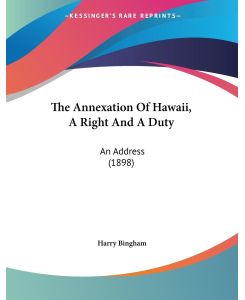The Annexation Of Hawaii, A Right And A Duty An Address (1898) - Harry Bingham
