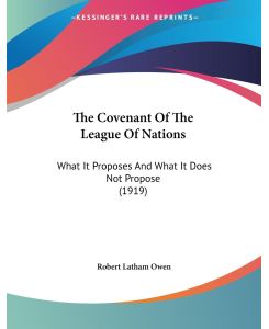 The Covenant Of The League Of Nations What It Proposes And What It Does Not Propose (1919) - Robert Latham Owen
