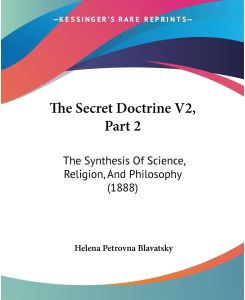 The Secret Doctrine V2, Part 2 The Synthesis Of Science, Religion, And Philosophy (1888) - Helena Petrovna Blavatsky