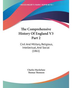 The Comprehensive History Of England V3 Part 2 Civil And Military, Religious, Intellectual, And Social (1861) - Charles Macfarlane, Thomas Thomson