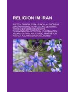 Religion im Iran Avesta, Zarathustra, Ruhollah Chomeini, Zoroastrismus, Verfolgung der Bahai, Iranisches Menschenrechts-Dokumentationszentrum, Churramiten, Yazata, Gathas, Ahl-e Haqq, Mihrab von Kashan, Kalam-e Saranjam, Mobed