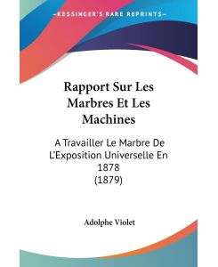 Rapport Sur Les Marbres Et Les Machines A Travailler Le Marbre De L'Exposition Universelle En 1878 (1879) - Adolphe Violet