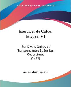 Exercices de Calcul Integral V1 Sur Divers Ordres de Transcendantes Et Sur Les Quadratures (1811) - Adrien-Marie Legendre