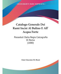 Catalogo Generale Dei Rami Incisi Al Bulino E All' Acqua Forte Posseduti Dalla Regia Calcografia Di Roma (1880) - Gian Giacomo De Rossi