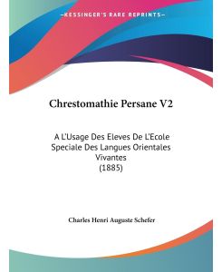 Chrestomathie Persane V2 A L'Usage Des Eleves De L'Ecole Speciale Des Langues Orientales Vivantes (1885) - Charles Henri Auguste Schefer