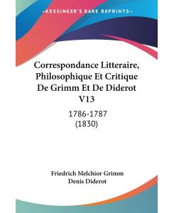 Correspondance Litteraire, Philosophique Et Critique De Grimm Et De Diderot V13 1786-1787 (1830) - Friedrich Melchior Grimm, Denis Diderot