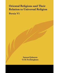 Oriental Religions and Their Relation to Universal Religion Persia V1 - Samuel Johnson, O. B. Frothingham