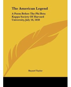The American Legend A Poem Before The Phi Beta Kappa Society Of Harvard University, July 18, 1850 - Bayard Taylor