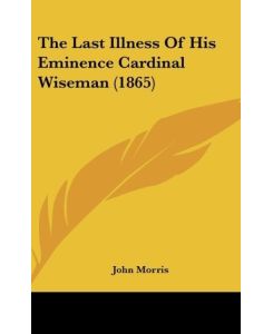The Last Illness Of His Eminence Cardinal Wiseman (1865) - John Morris